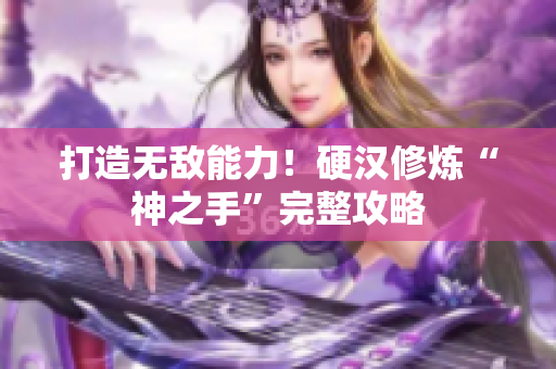 打造无敌能力！硬汉修炼“神之手”完整攻略