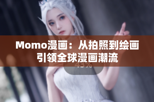 Momo漫画：从拍照到绘画引领全球漫画潮流
