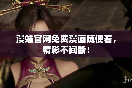 漫蛙官网免费漫画随便看，精彩不间断！