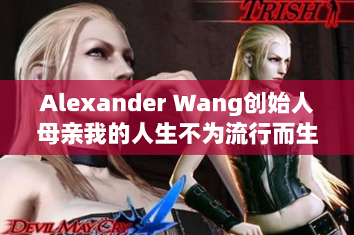 Alexander Wang创始人母亲我的人生不为流行而生
