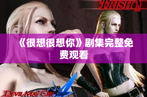 《很想很想你》剧集完整免费观看
