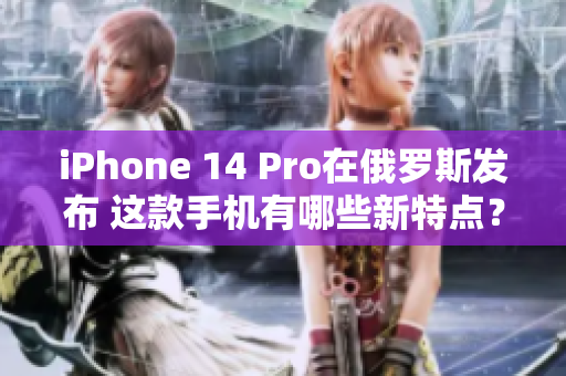 iPhone 14 Pro在俄罗斯发布 这款手机有哪些新特点？