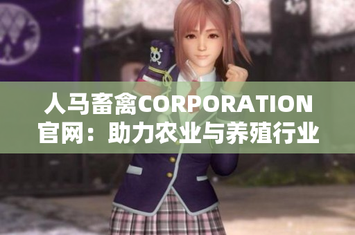 人马畜禽CORPORATION官网：助力农业与养殖行业发展
