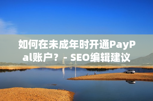 如何在未成年时开通PayPal账户？- SEO编辑建议