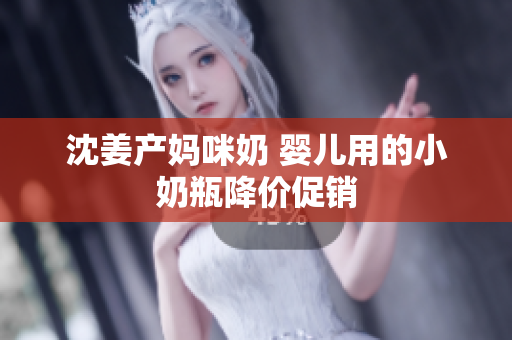 沈姜产妈咪奶 婴儿用的小奶瓶降价促销