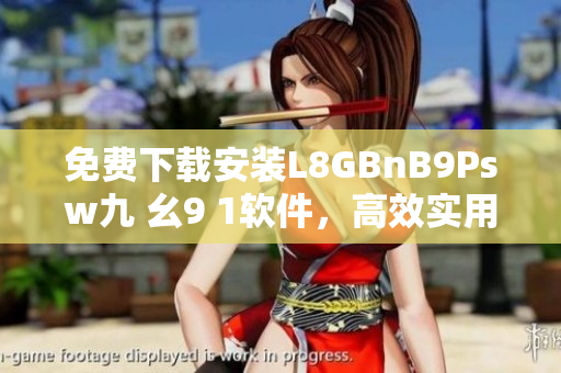 免费下载安装L8GBnB9Psw九 幺9 1软件，高效实用