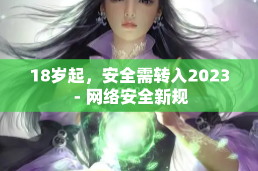 18岁起，安全需转入2023 - 网络安全新规