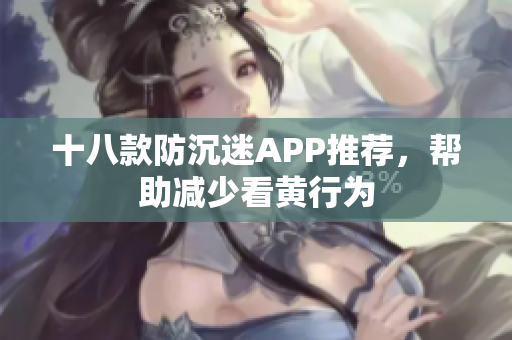 十八款防沉迷APP推荐，帮助减少看黄行为