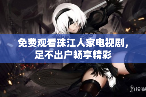 免费观看珠江人家电视剧，足不出户畅享精彩