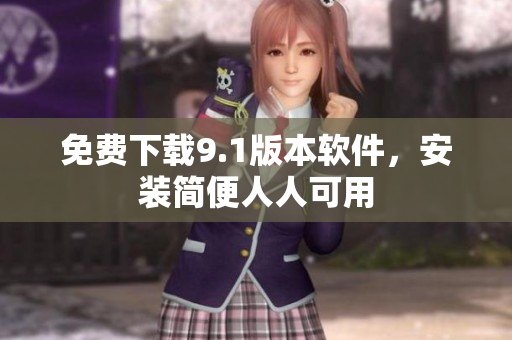 免费下载9.1版本软件，安装简便人人可用