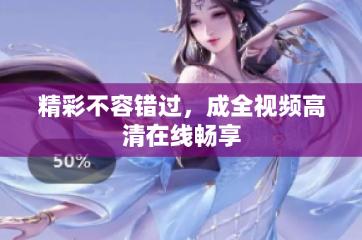 精彩不容错过，成全视频高清在线畅享