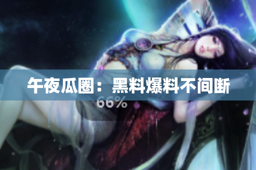 午夜瓜圈：黑料爆料不间断