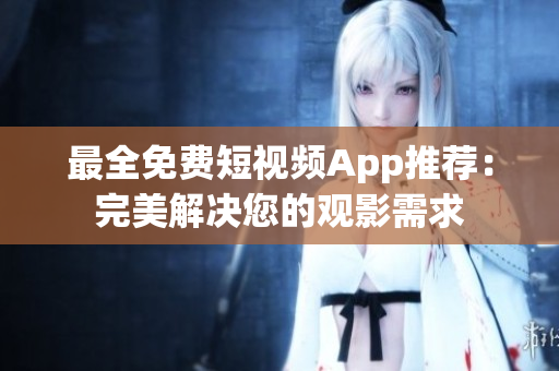 最全免费短视频App推荐：完美解决您的观影需求