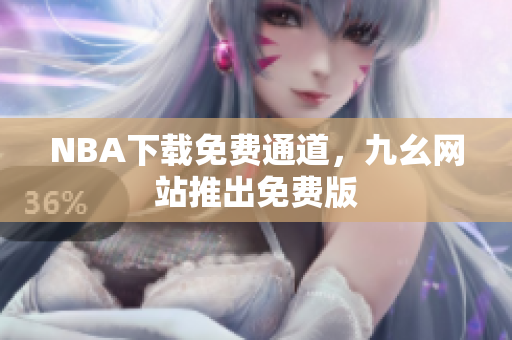 NBA下载免费通道，九幺网站推出免费版