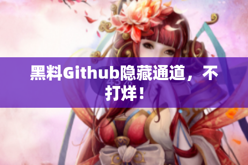 黑料Github隐藏通道，不打烊！