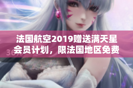 法国航空2019赠送满天星会员计划，限法国地区免费领取
