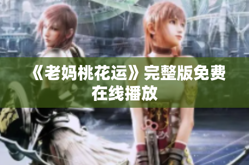 《老妈桃花运》完整版免费在线播放