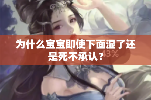 为什么宝宝即使下面湿了还是死不承认？