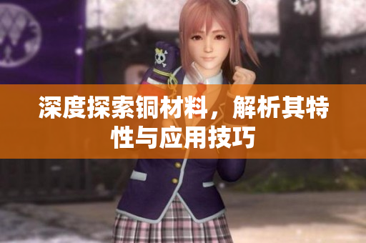 深度探索铜材料，解析其特性与应用技巧