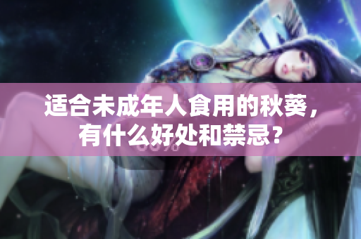 适合未成年人食用的秋葵，有什么好处和禁忌？