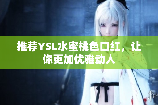 推荐YSL水蜜桃色口红，让你更加优雅动人