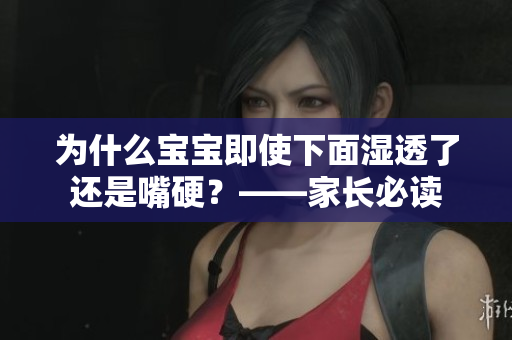 为什么宝宝即使下面湿透了还是嘴硬？——家长必读