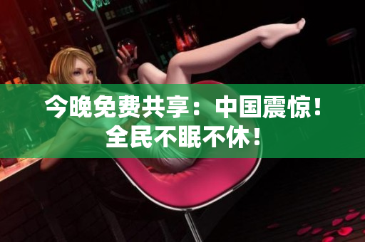 今晚免费共享：中国震惊！全民不眠不休！