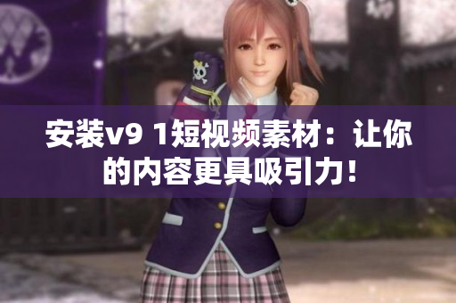 安装v9 1短视频素材：让你的内容更具吸引力！