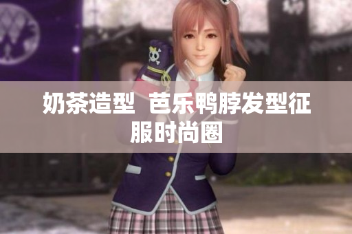 奶茶造型  芭乐鸭脖发型征服时尚圈