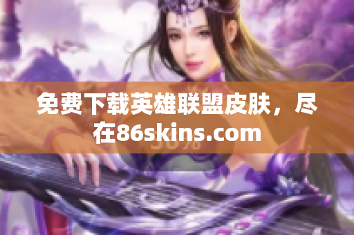 免费下载英雄联盟皮肤，尽在86skins.com