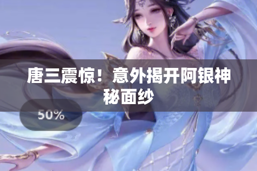 唐三震惊！意外揭开阿银神秘面纱