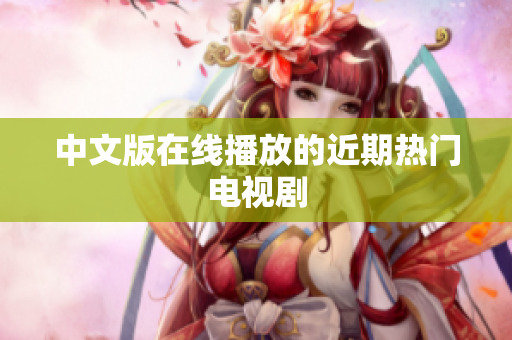 中文版在线播放的近期热门电视剧