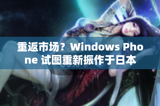 重返市场？Windows Phone 试图重新振作于日本