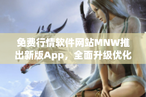 免费行情软件网站MNW推出新版App，全面升级优化