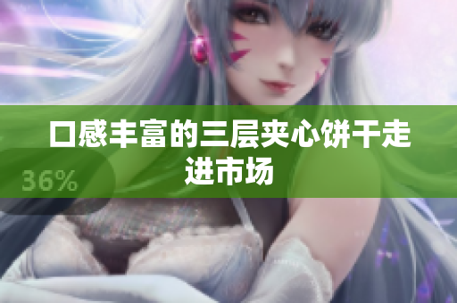 口感丰富的三层夹心饼干走进市场