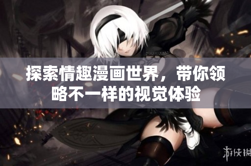 探索情趣漫画世界，带你领略不一样的视觉体验