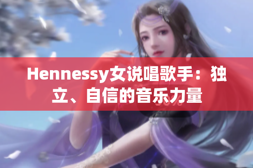 Hennessy女说唱歌手：独立、自信的音乐力量