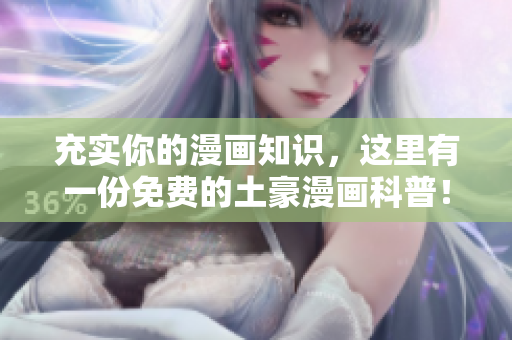 充实你的漫画知识，这里有一份免费的土豪漫画科普！