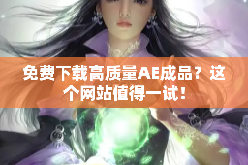 免费下载高质量AE成品？这个网站值得一试！