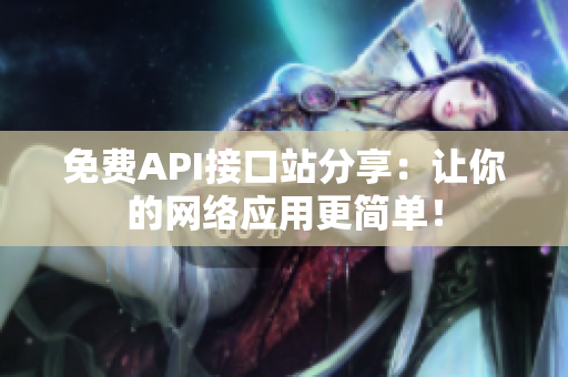 免费API接口站分享：让你的网络应用更简单！