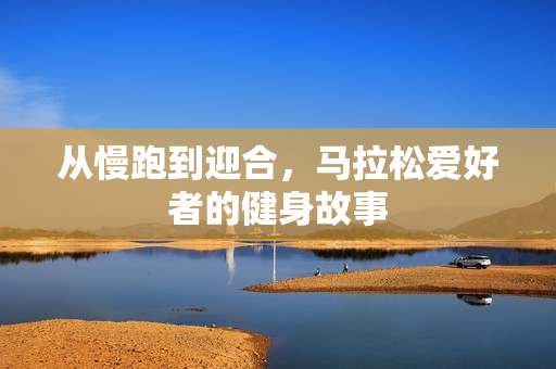 从慢跑到迎合，马拉松爱好者的健身故事