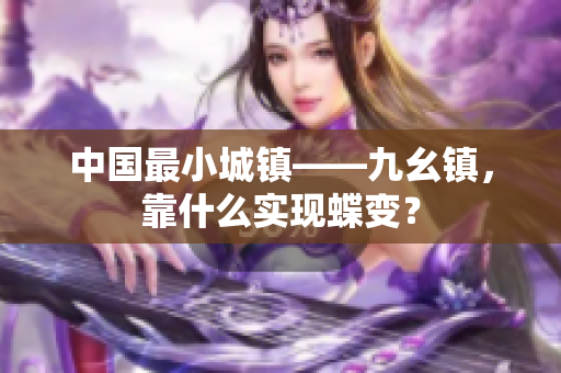 中国最小城镇——九幺镇，靠什么实现蝶变？