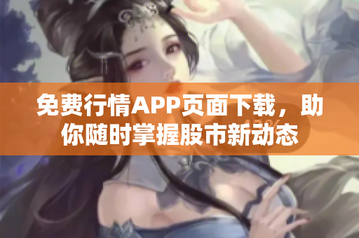 免费行情APP页面下载，助你随时掌握股市新动态