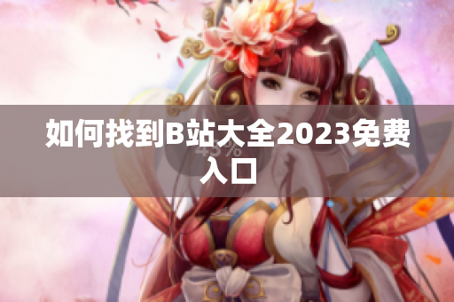 如何找到B站大全2023免费入口