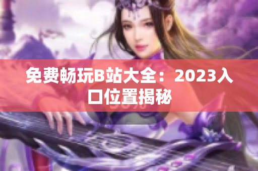 免费畅玩B站大全：2023入口位置揭秘