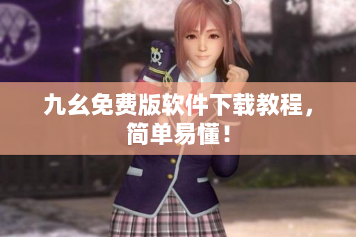 九幺免费版软件下载教程，简单易懂！