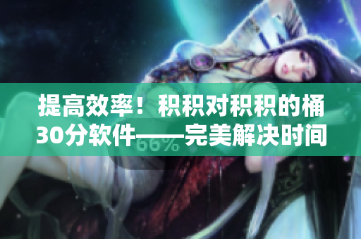 提高效率！积积对积积的桶30分软件——完美解决时间管理难题