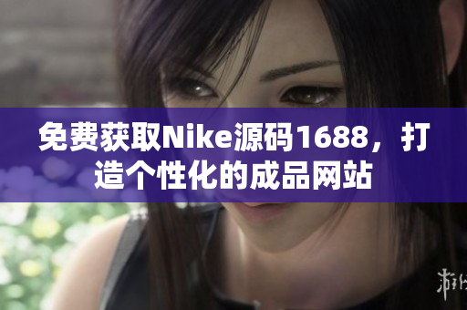 免费获取Nike源码1688，打造个性化的成品网站