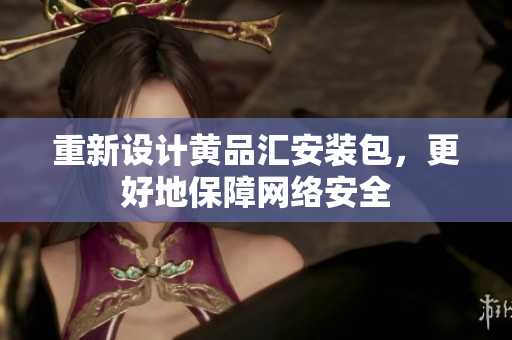 重新设计黄品汇安装包，更好地保障网络安全