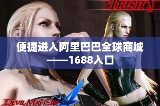 便捷进入阿里巴巴全球商城——1688入口